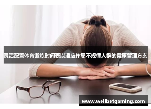灵活配置体育锻炼时间表以适应作息不规律人群的健康管理方案
