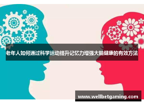 老年人如何通过科学运动提升记忆力增强大脑健康的有效方法